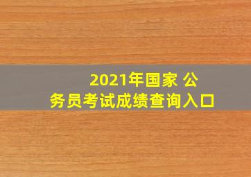 2021年国家 公务员考试成绩查询入口